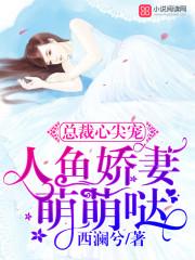 总裁心尖宠人鱼娇妻萌萌哒 西澜兮